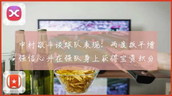 中村敬斗谈球队表现：两度扳平增强信心并在强队身上获得宝贵积分