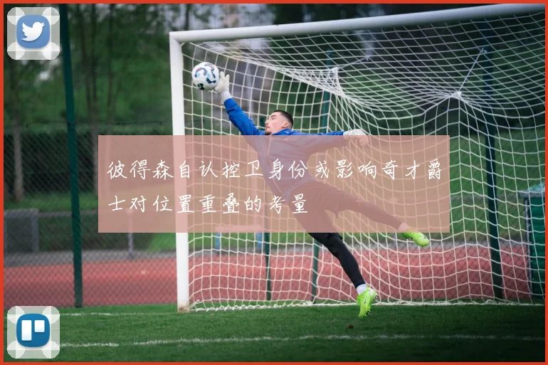 彼得森自认控卫身份或影响奇才爵士对位置重叠的考量