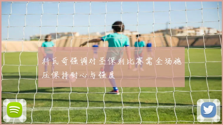 科瓦奇强调对圣保利比赛需全场施压保持耐心与强度