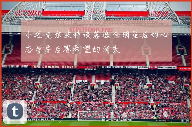 小迈克尔波特谈落选全明星后的心态与季后赛希望的消失