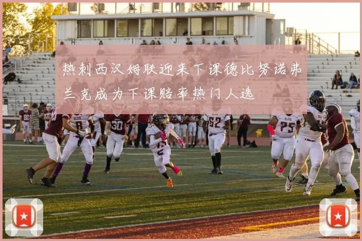 热刺西汉姆联迎来下课德比努诺弗兰克成为下课赔率热门人选