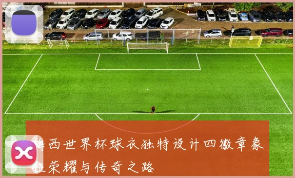 梅西世界杯球衣独特设计四徽章象征荣耀与传奇之路