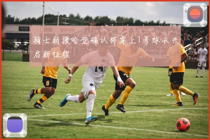 骑士新援哈登确认将穿上1号球衣开启新征程