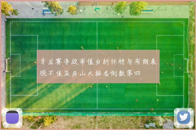 季后赛净效率值分析怀特与布朗表现不佳亚历山大排名倒数第四