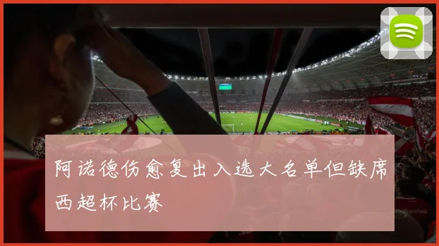 阿诺德伤愈复出入选大名单但缺席西超杯比赛