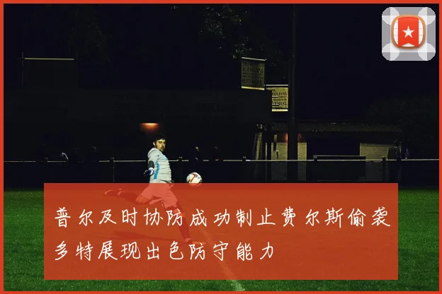 普尔及时协防成功制止费尔斯偷袭多特展现出色防守能力
